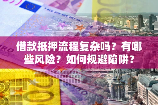 济南借款抵押流程复杂吗？有哪些风险？如何规避陷阱？