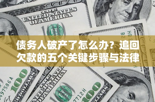 济南债务人破产了怎么办？追回欠款的五个关键步骤与法律策略