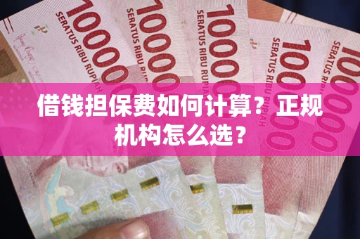 济南借钱担保费如何计算？正规机构怎么选？