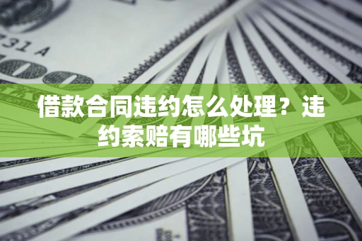 济南借款合同违约怎么处理？违约索赔有哪些坑