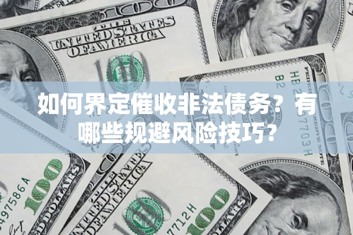 济南如何界定催收非法债务？有哪些规避风险技巧？
