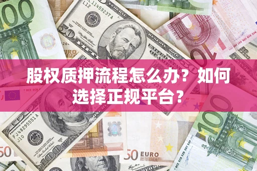 济南股权质押流程怎么办？如何选择正规平台？