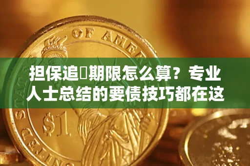济南担保追償期限怎么算？专业人士总结的要债技巧都在这里了