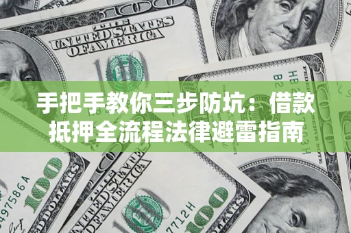 济南手把手教你三步防坑：借款抵押全流程法律避雷指南