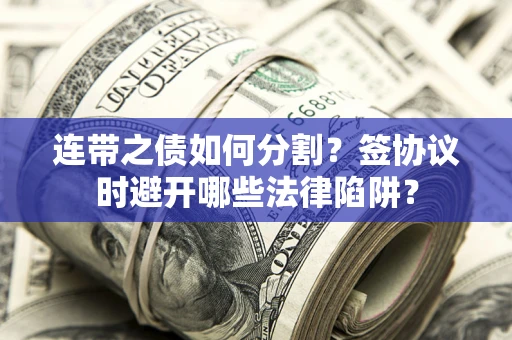 济南连带之债如何分割？签协议时避开哪些法律陷阱？