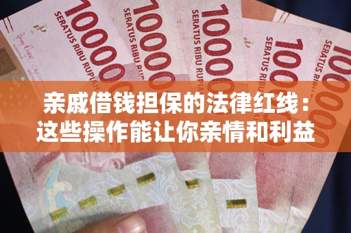 济南亲戚借钱担保的法律红线：这些操作能让你亲情和利益两不误
