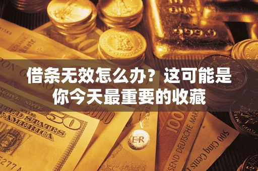 济南借条无效怎么办？这可能是你今天最重要的收藏