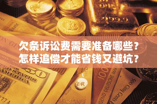 济南欠条诉讼费需要准备哪些？怎样追偿才能省钱又避坑？
