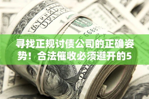 济南寻找正规讨债公司的正确姿势！合法催收必须避开的5大雷区