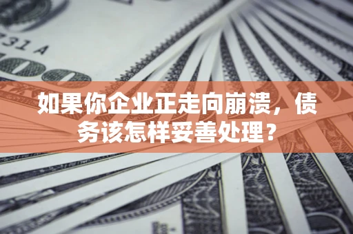 济南如果你企业正走向崩溃，债务该怎样妥善处理？