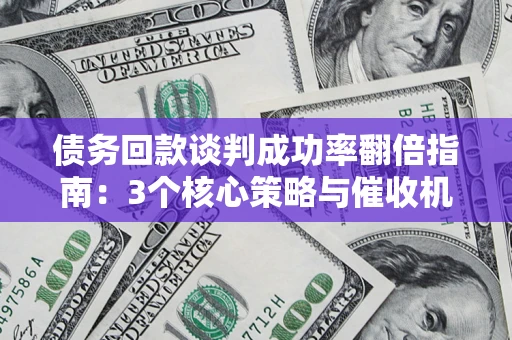 济南债务回款谈判成功率翻倍指南：3个核心策略与催收机构避坑法则