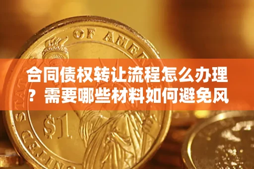 济南合同债权转让流程怎么办理？需要哪些材料如何避免风险？