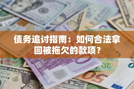 济南债务追讨指南：如何合法拿回被拖欠的款项？