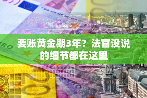 济南要账黄金期3年？法官没说的细节都在这里