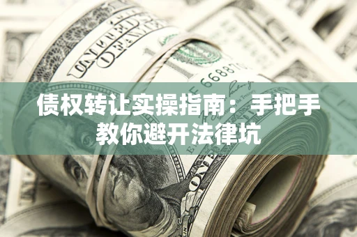 济南债权转让实操指南：手把手教你避开法律坑