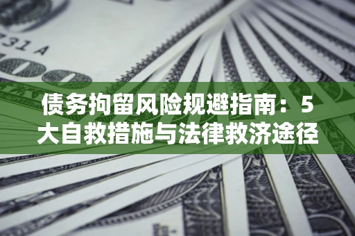 济南债务拘留风险规避指南：5大自救措施与法律救济途径