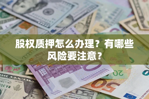 济南股权质押怎么办理？有哪些风险要注意？