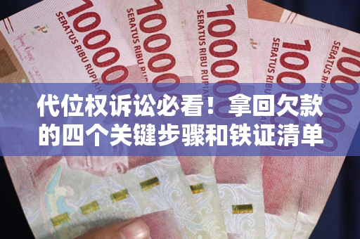 济南代位权诉讼必看!拿回欠款的四个关键步骤和铁证清单 济南代位权诉讼必看!拿回欠款的四个关键步骤和铁证清单