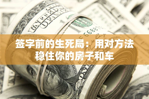 济南签字前的生死局：用对方法稳住你的房子和车