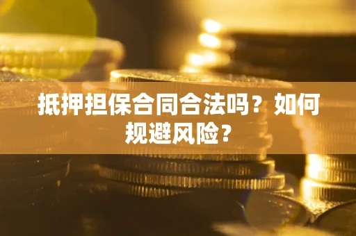 济南抵押担保合同合法吗？如何规避风险？