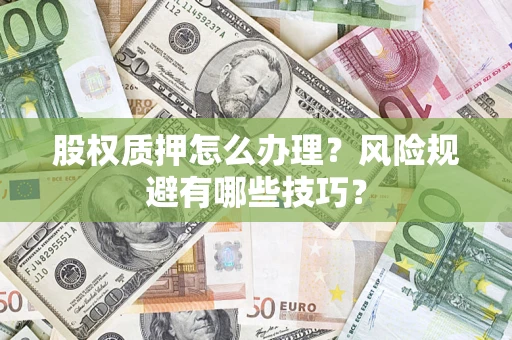 济南股权质押怎么办理？风险规避有哪些技巧？
