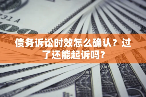 济南债务诉讼时效怎么确认？过了还能起诉吗？