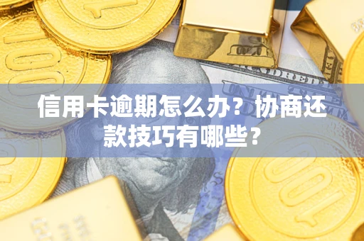 济南信用卡逾期怎么办？协商还款技巧有哪些？