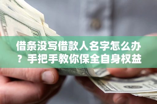 济南借条没写借款人名字怎么办？手把手教你保全自身权益