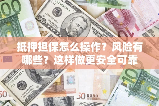 济南抵押担保怎么操作？风险有哪些？这样做更安全可靠