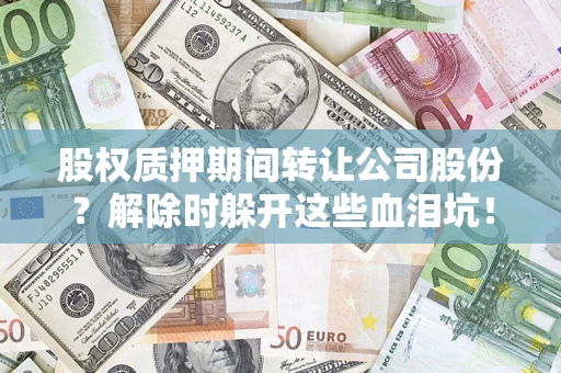 济南股权质押期间转让公司股份？解除时躲开这些血泪坑！