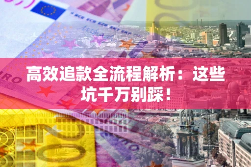 济南高效追款全流程解析：这些坑千万别踩！