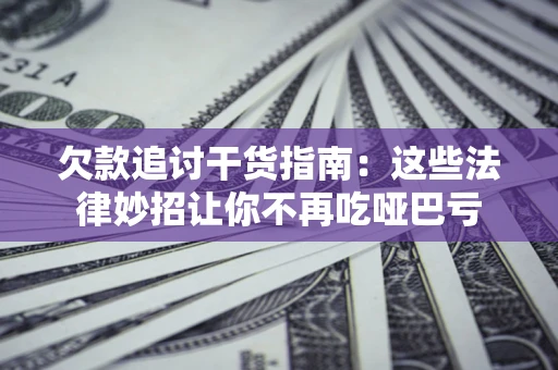 济南欠款追讨干货指南：这些法律妙招让你不再吃哑巴亏