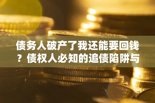 济南债务人破产了我还能要回钱？债权人必知的追债陷阱与破局之道