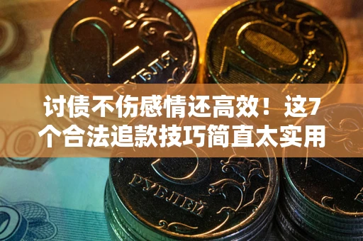 济南讨债不伤感情还高效！这7个合法追款技巧简直太实用