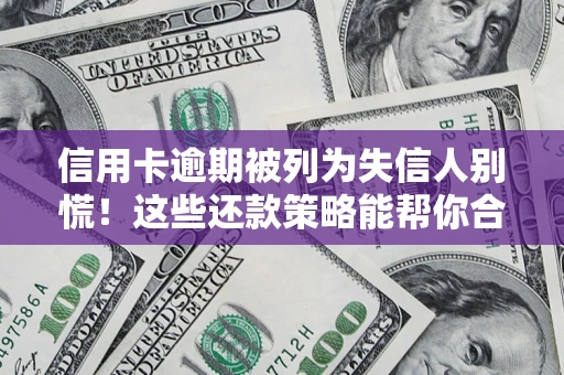 济南信用卡逾期被列为失信人别慌！这些还款策略能帮你合法止损