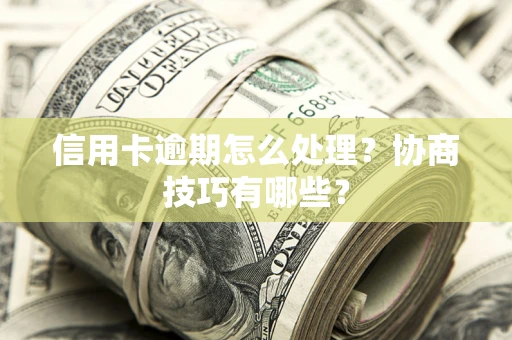 济南信用卡逾期怎么处理？协商技巧有哪些？