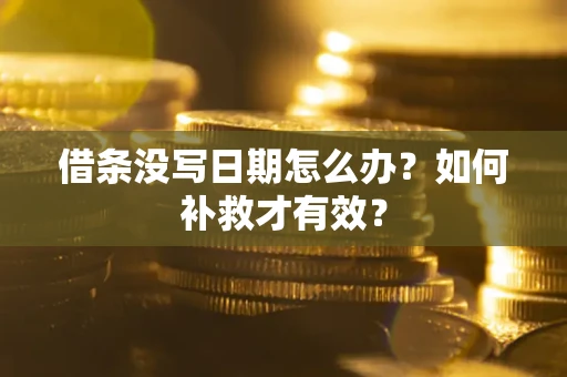 济南借条没写日期怎么办？如何补救才有效？