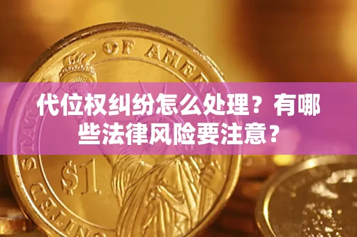 济南代位权纠纷怎么处理？有哪些法律风险要注意？