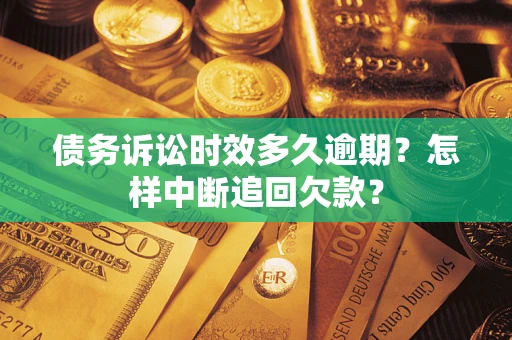 济南债务诉讼时效多久逾期？怎样中断追回欠款？