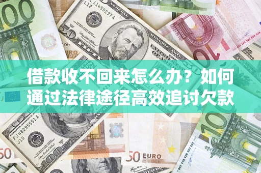 济南借款收不回来怎么办？如何通过法律途径高效追讨欠款？