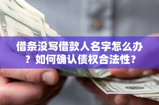 济南借条没写借款人名字怎么办？如何确认债权合法性？