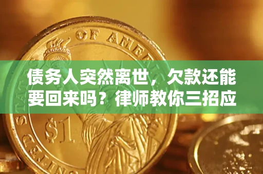 济南债务人突然离世，欠款还能要回来吗？律师教你三招应对
