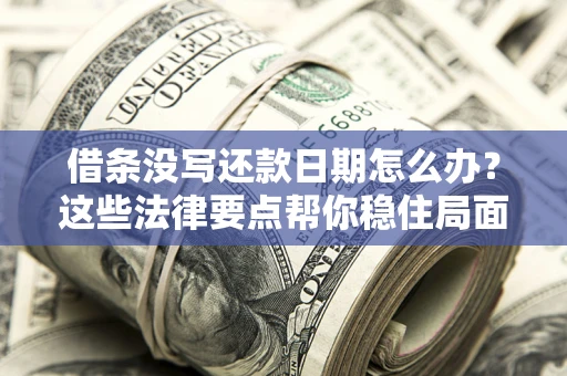 济南借条没写还款日期怎么办？这些法律要点帮你稳住局面