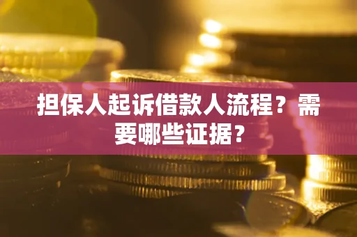 济南担保人起诉借款人流程?需要哪些证据? 济南担保人起诉借款人流程?需要哪些证据?
