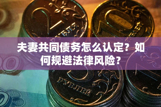 济南夫妻共同债务怎么认定？如何规避法律风险？