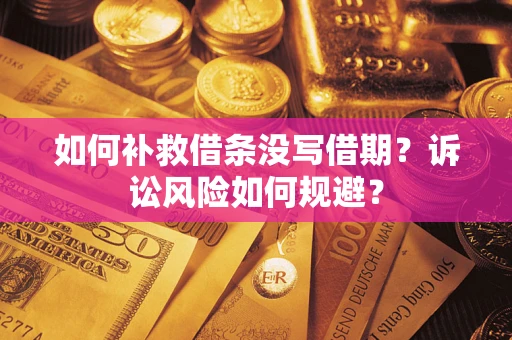济南如何补救借条没写借期？诉讼风险如何规避？