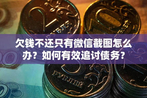 济南欠钱不还只有微信截图怎么办？如何有效追讨债务？