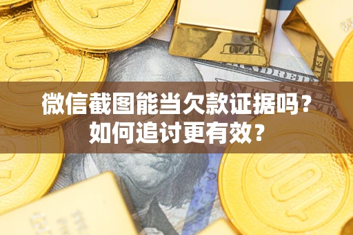 济南微信截图能当欠款证据吗？如何追讨更有效？