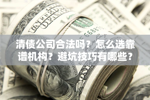 济南清债公司合法吗？怎么选靠谱机构？避坑技巧有哪些？
