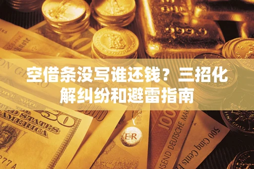 济南空借条没写谁还钱？三招化解纠纷和避雷指南